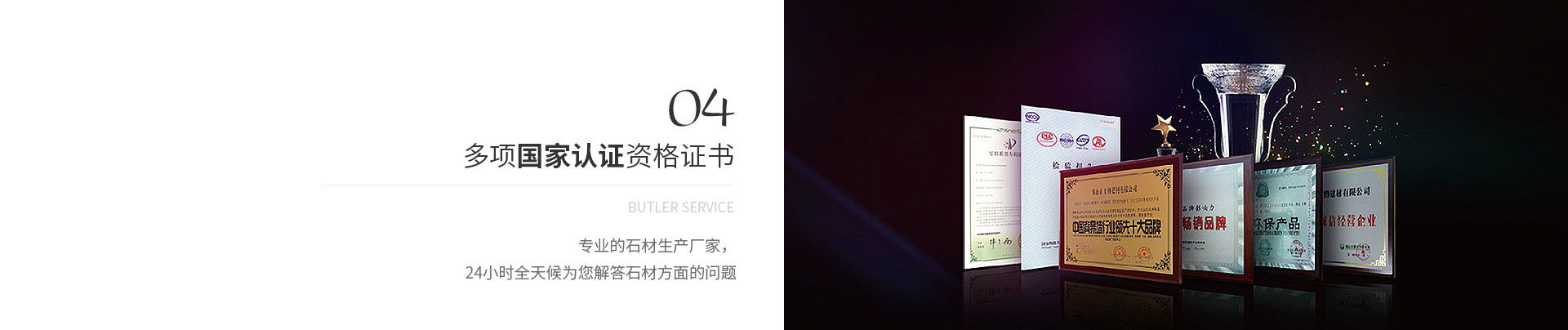 多項(xiàng)國(guó)家認(rèn)證資格證書(shū),Butler service,專(zhuān)業(yè)的石材生產(chǎn)廠(chǎng)家，
             24小時(shí)全天候?yàn)槟獯鹗姆矫娴膯?wèn)題